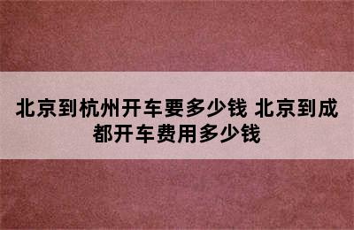 北京到杭州开车要多少钱 北京到成都开车费用多少钱